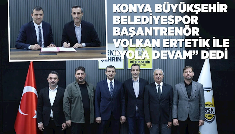 KONYA BÜYÜKŞEHİR BELEDİYESPOR BAŞANTRENÖR VOLKAN ERTETİK İLE “YOLA DEVAM” DEDİ