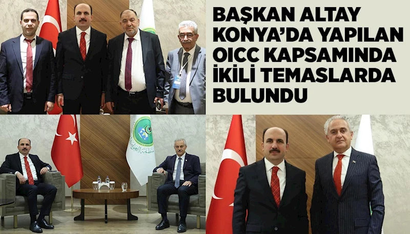 BAŞKAN ALTAY KONYA’DA YAPILAN OICC KAPSAMINDA İKİLİ TEMASLARDA BULUNDU