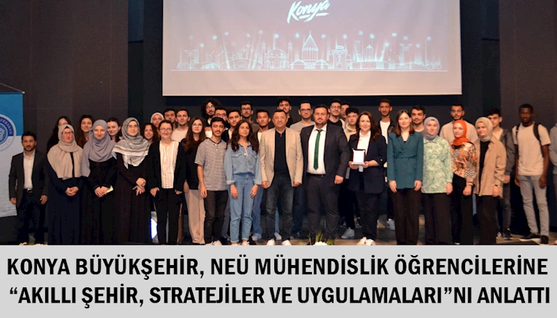 KONYA BÜYÜKŞEHİR, NEÜ MÜHENDİSLİK ÖĞRENCİLERİNE “AKILLI ŞEHİR, STRATEJİLER VE UYGULAMALARI”NI ANLATTI