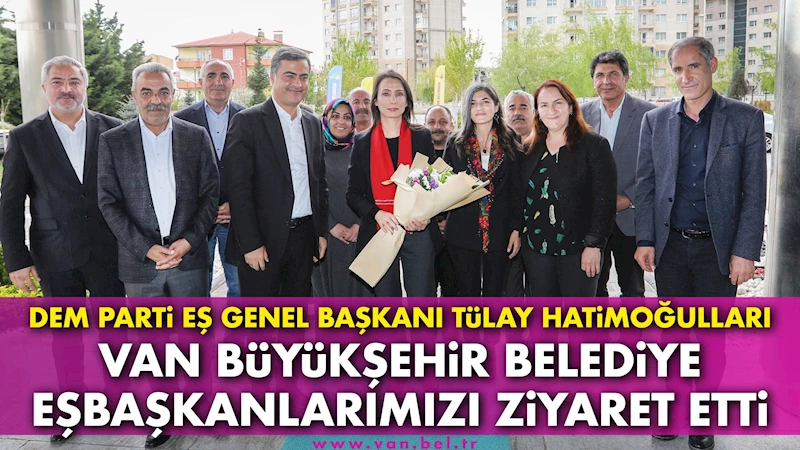 DEM PARTİ EŞ GENEL BAŞKANI TÜLAY HATİMOĞULLARI VAN BÜYÜKŞEHİR BELEDİYE EŞBAŞKANLARIMIZI ZİYARET ETTİ