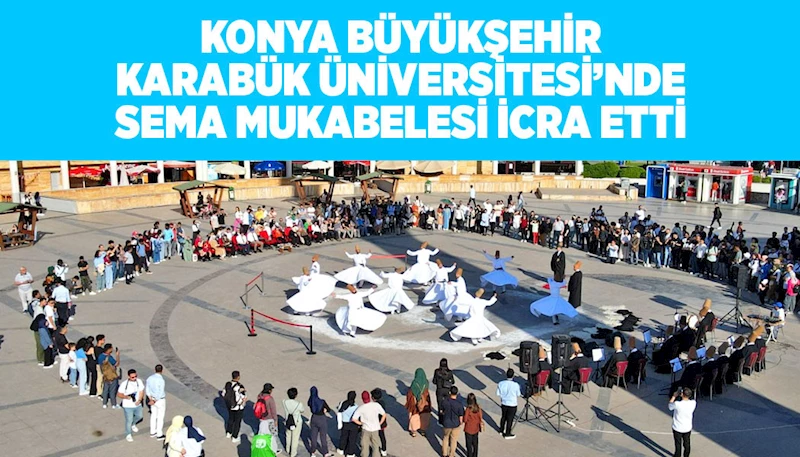 KONYA BÜYÜKŞEHİR KARABÜK ÜNİVERSİTESİ’NDE SEMA MUKABELESİ İCRA ETTİ