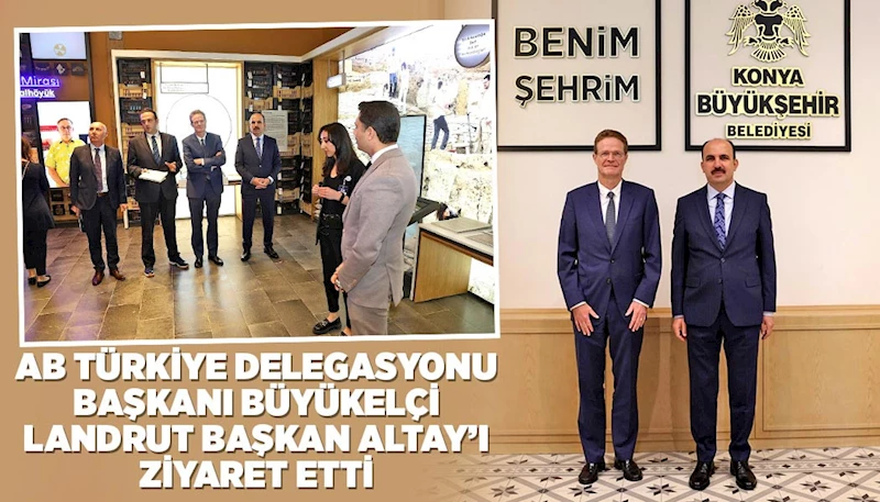 AB TÜRKİYE DELEGASYONU BAŞKANI BÜYÜKELÇİ LANDRUT BAŞKAN ALTAY’I ZİYARET ETTİ