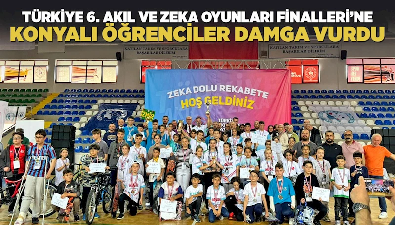 TÜRKİYE 6. AKIL VE ZEKA OYUNLARI FİNALLERİ’NE KONYALI ÖĞRENCİLER DAMGA VURDU