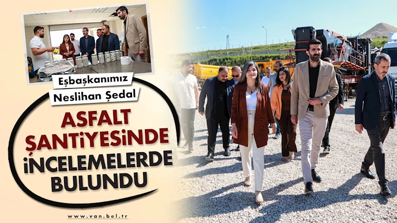 Eşbaşkanımız Neslihan Şedal Asfalt Şantiyesinde İncelemelerde Bulundu