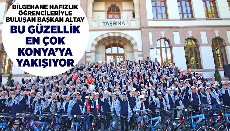 BİLGEHANE HAFIZLIK ÖĞRENCİLERİYLE BULUŞAN BAŞKAN ALTAY: “BU GÜZELLİK EN ÇOK KONYA’YA YAKIŞIYOR”