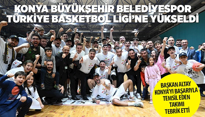 KONYA BÜYÜKŞEHİR BELEDİYESPOR TÜRKİYE BASKETBOL LİGİ’NE YÜKSELDİ