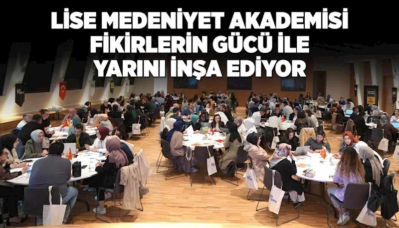 LİSE MEDENİYET AKADEMİSİ FİKİRLERİN GÜCÜ İLE YARINI İNŞA EDİYOR
