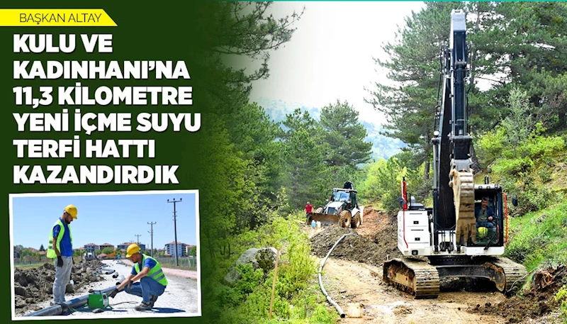 BAŞKAN ALTAY: “KULU VE KADINHANI’NA 11,3 KİLOMETRE YENİ İÇME SUYU TERFİ HATTI KAZANDIRDIK”
