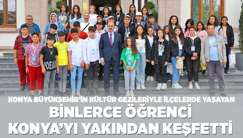 KONYA BÜYÜKŞEHİR’İN KÜLTÜR GEZİLERİYLE İLÇELERDE YAŞAYAN BİNLERCE ÖĞRENCİ KONYA’YI YAKINDAN KEŞFETTİ