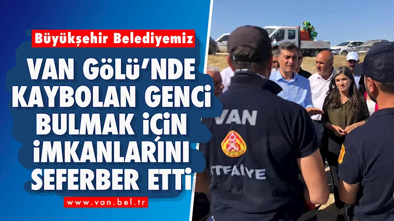 Büyükşehir Belediyesi Van Gölü’nde Kaybolan Genci Bulmak İçin İmkanlarını Seferber Etti