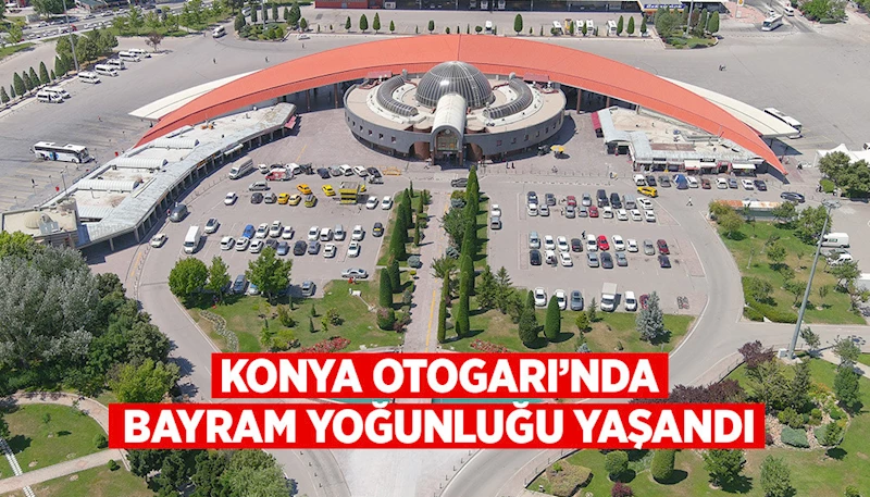 KONYA OTOGARI’NDA BAYRAM YOĞUNLUĞU YAŞANDI