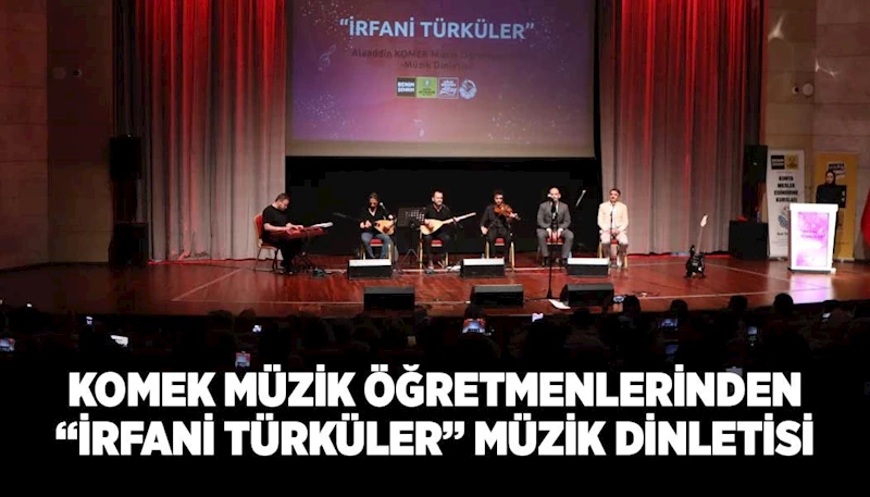 KOMEK MÜZİK ÖĞRETMENLERİNDEN “İRFANİ TÜRKÜLER” MÜZİK DİNLETİSİ