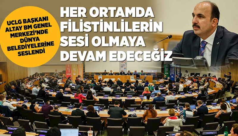 UCLG BAŞKANI ALTAY BM GENEL MERKEZİ’NDE DÜNYA BELEDİYELERİNE SESLENDİ: “HER ORTAMDA FİLİSTİNLİLERİN SESİ OLMAYA DEVAM EDECEĞİZ”