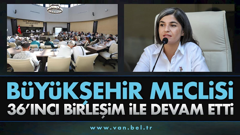 Büyükşehir Belediyesi Meclisi 36’ıncı Birleşim ile Devam Etti
