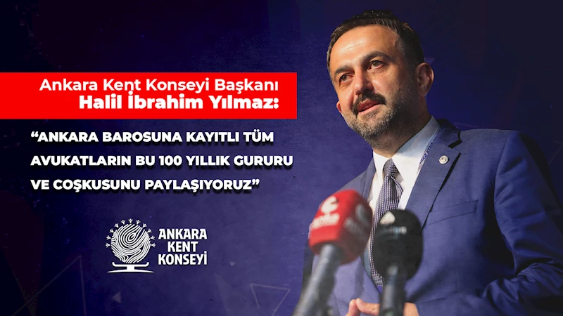 HALİL İBRAHİM YILMAZ’DAN ANKARA BAROSU’NUN 100’ÜNCÜ KURULUŞ YILDÖNÜMÜ MESAJI