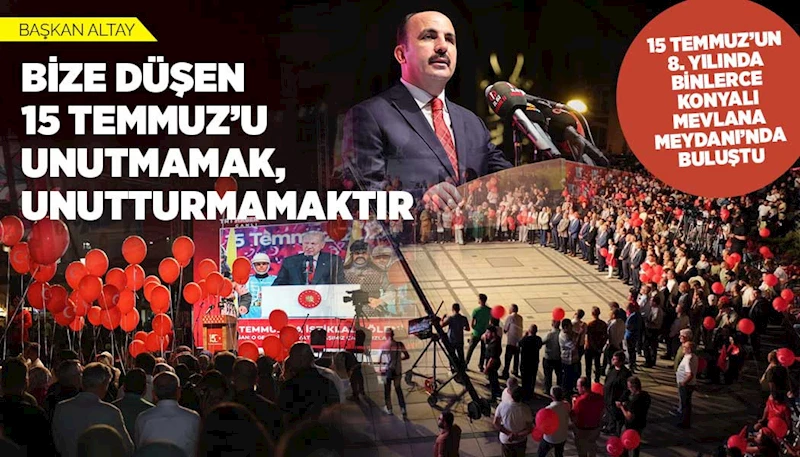 BAŞKAN ALTAY: “BİZE DÜŞEN 15 TEMMUZ’U UNUTMAMAK, UNUTTURMAMAKTIR”