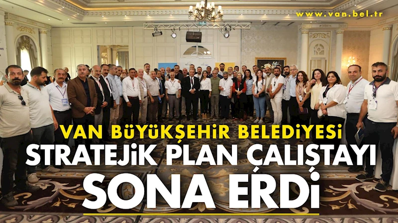 Van Büyükşehir Belediyesi Stratejik Plan Çalıştayı Sona Erdi