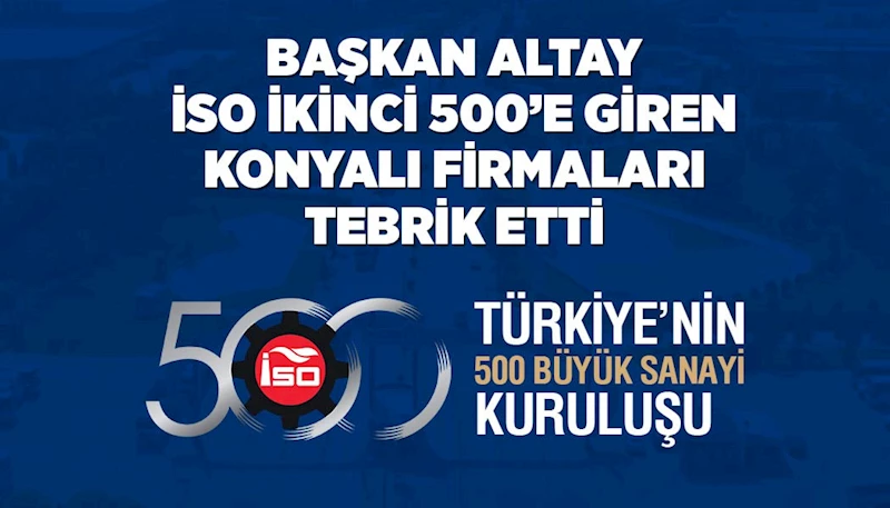 BAŞKAN ALTAY İSO İKİNCİ 500’E GİREN KONYALI FİRMALARI TEBRİK ETTİ