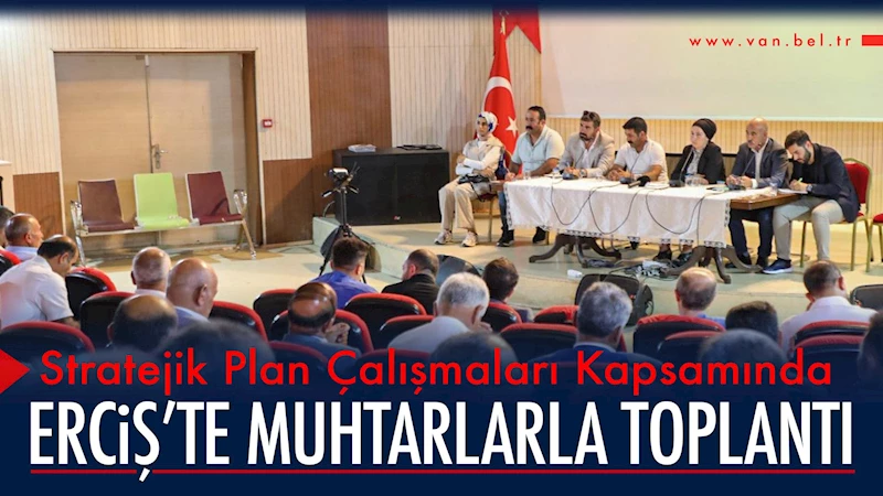 Stratejik Plan Çalışmaları Kapsamında Erciş’te Muhtarlarla Toplantı