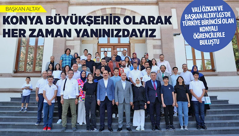 VALİ ÖZKAN VE BAŞKAN ALTAY LGS’DE TÜRKİYE BİRİNCİSİ OLAN KONYALI ÖĞRENCİLERLE BULUŞTU