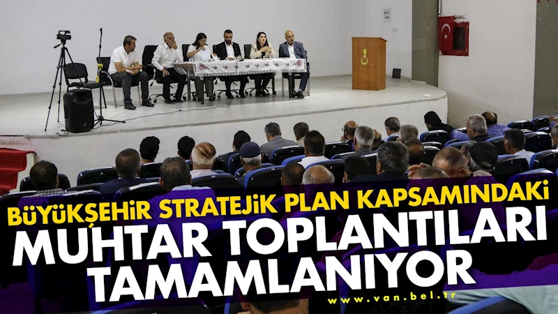 Büyükşehir Stratejik Plan Kapsamındaki Muhtar Toplantıları Tamamlanıyor