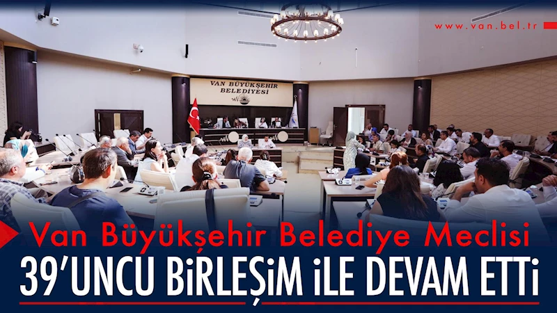 Van Büyükşehir Belediye Meclisi 39’uncu Birleşim İle Devam Etti