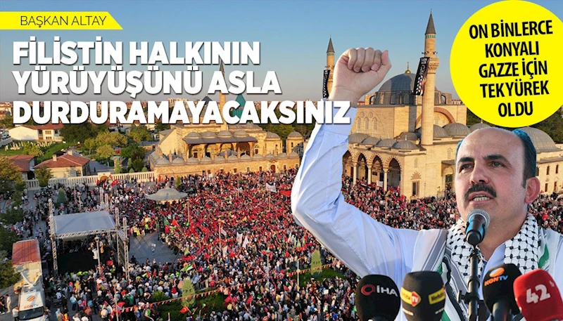 BAŞKAN ALTAY: “FİLİSTİN HALKININ YÜRÜYÜŞÜNÜ ASLA DURDURAMAYACAKSINIZ”
