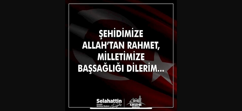 BAŞKANIMIZ SELAHATTİN EKİCİOĞLU ŞEHİDİMİZ İÇİN TAZİYE MESAJI YAYIMLADI