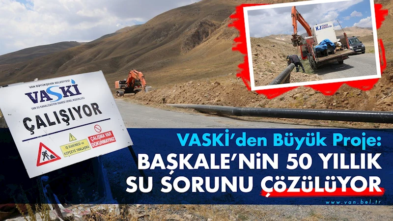 VASKİ’den büyük proje: Başkale’nin 50 yıllık su sorunu çözülüyor