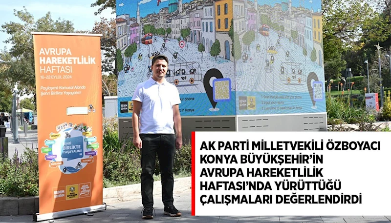 AK PARTİ MİLLETVEKİLİ ÖZBOYACI, KONYA BÜYÜKŞEHİR’İN AVRUPA HAREKETLİLİK HAFTASI’NDA YÜRÜTTÜĞÜ ÇALIŞMALARI DEĞERLENDİRDİ