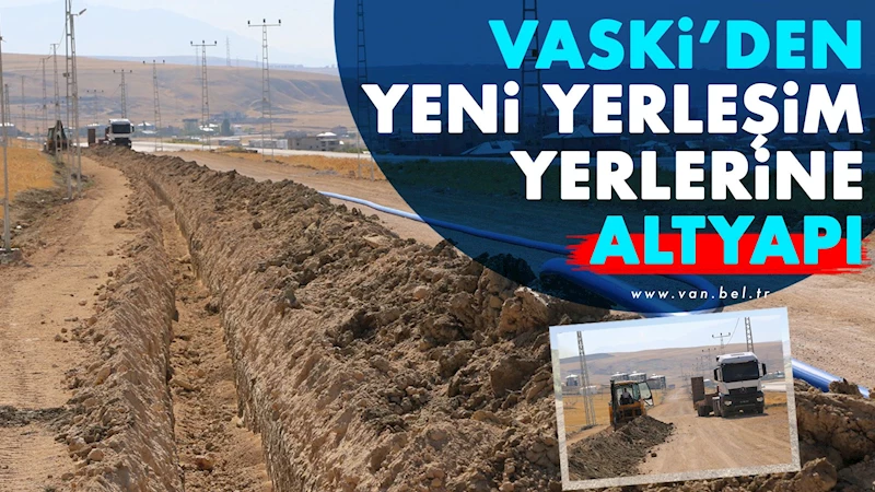 VASKİ’den yeni yerleşim yerlerine altyapı