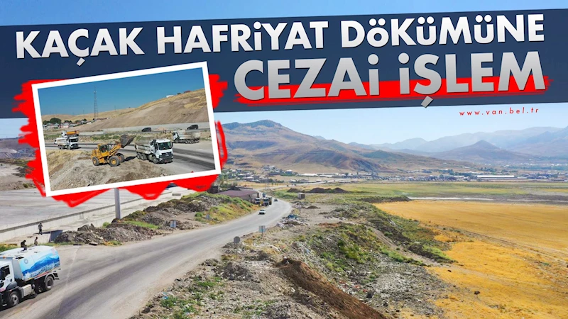 Van’da kaçak hafriyat dökümüne cezai işlem