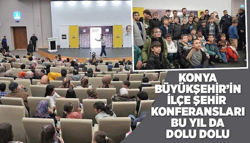 KONYA BÜYÜKŞEHİR’İN İLÇE ŞEHİR KONFERANSLARI BU YIL DA DOLU DOLU