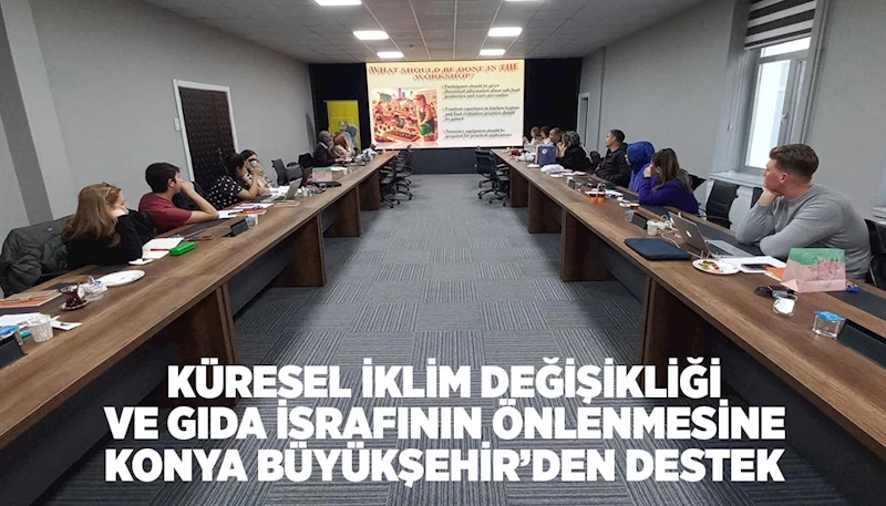 KÜRESEL İKLİM DEĞİŞİKLİĞİ VE GIDA İSRAFININ ÖNLENMESİNE KONYA BÜYÜKŞEHİR’DEN DESTEK