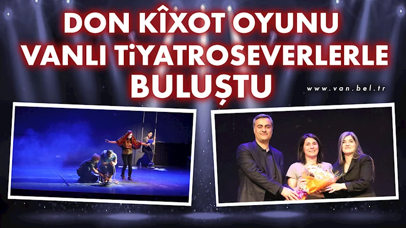 Don Kîxot oyunu Vanlı tiyatroseverlerle buluştu