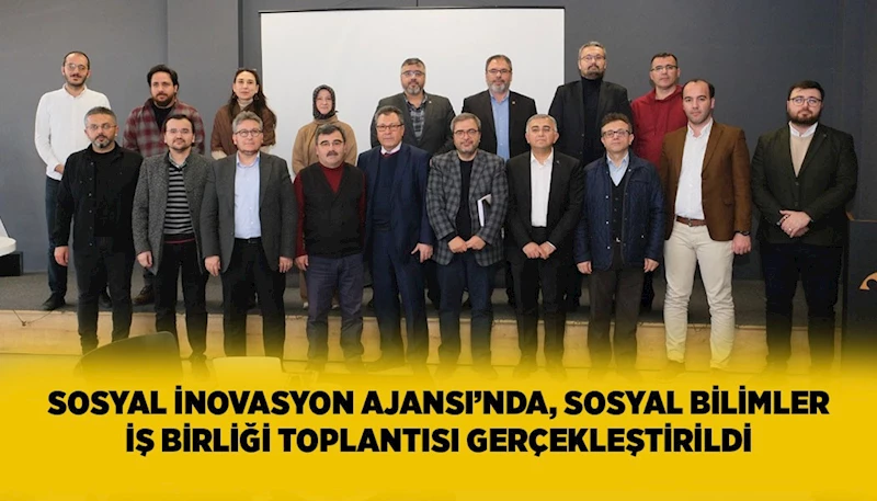 SOSYAL İNOVASYON AJANSI’NDA, SOSYAL BİLİMLER İŞ BİRLİĞİ TOPLANTISI GERÇEKLEŞTİRİLDİ