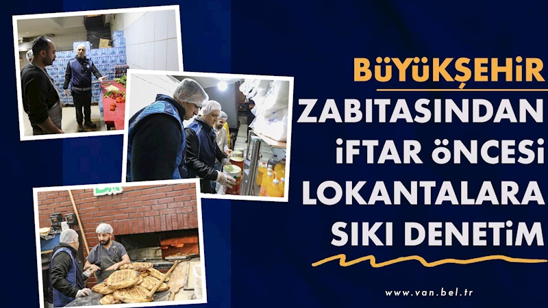 BÜYÜKŞEHİR ZABITASINDAN İFTAR ÖNCESİ LOKANTALARA SIKI DENETİM