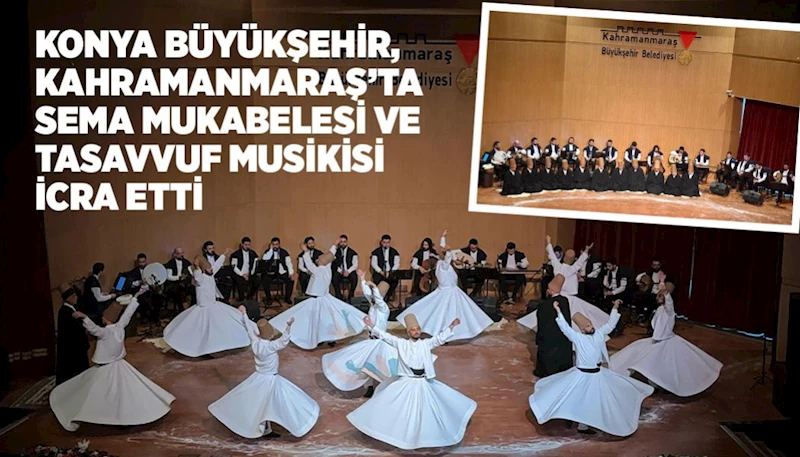 KONYA BÜYÜKŞEHİR, KAHRAMANMARAŞ’TA SEMA MUKABELESİ VE TASAVVUF MUSİKİSİ İCRA ETTİ