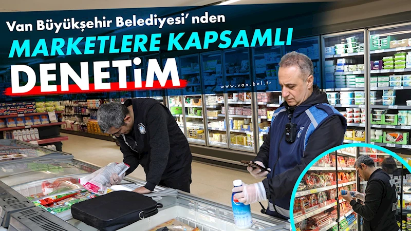 VAN BÜYÜKŞEHİR BELEDİYESİ’NDEN MARKETLERE KAPSAMLI DENETİM