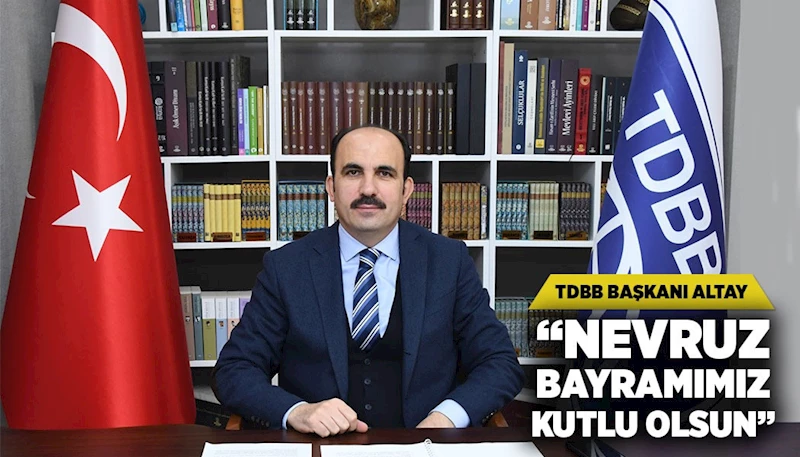 TDBB BAŞKANI ALTAY: “NEVRUZ BAYRAMIMIZ KUTLU OLSUN”