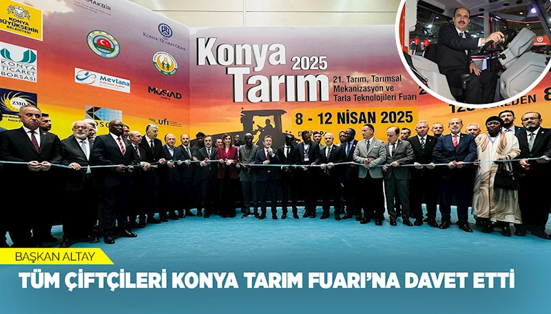 BAŞKAN ALTAY TÜM ÇİFTÇİLERİ KONYA TARIM FUARI’NA DAVET ETTİ