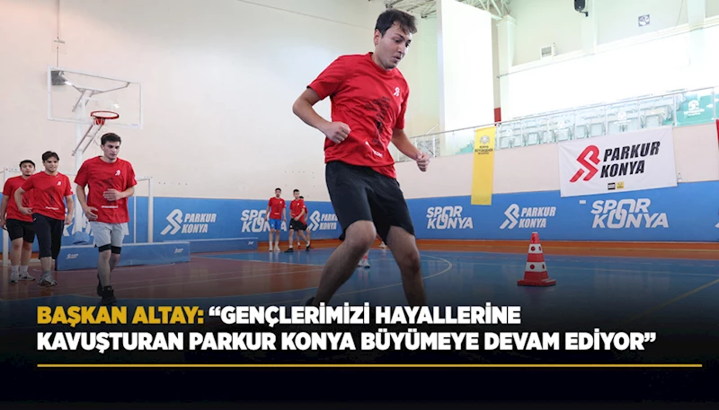 BAŞKAN ALTAY: “GENÇLERİMİZİ HAYALLERİNE KAVUŞTURAN PARKUR KONYA BÜYÜMEYE DEVAM EDİYOR”