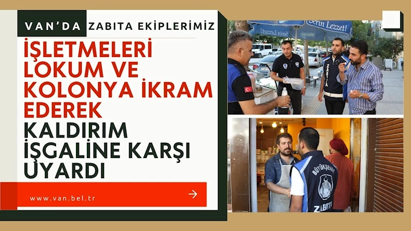 VAN’DA ZABITA EKİPLERİ İŞLETMELERİMİZ LOKUM VE KOLONYA İKRAM EDEREK KALDIRIM İŞGALİNE KARŞI UYARDI