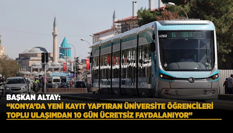 BAŞKAN ALTAY: “KONYA’DA YENİ KAYIT YAPTIRAN ÜNİVERSİTE ÖĞRENCİLERİ TOPLU ULAŞIMDAN 10 GÜN ÜCRETSİZ FAYDALANIYOR”